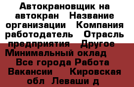 Автокрановщик на автокран › Название организации ­ Компания-работодатель › Отрасль предприятия ­ Другое › Минимальный оклад ­ 1 - Все города Работа » Вакансии   . Кировская обл.,Леваши д.